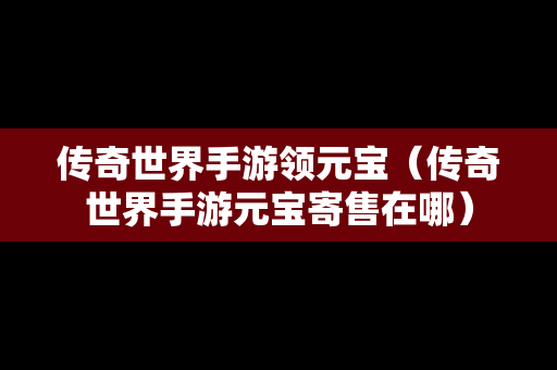 传奇世界手游领元宝（传奇世界手游元宝寄售在哪）