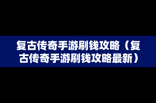 复古传奇手游刷钱攻略（复古传奇手游刷钱攻略最新）