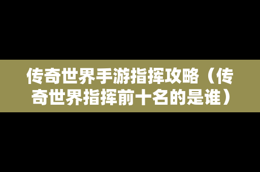 传奇世界手游指挥攻略（传奇世界指挥前十名的是谁）