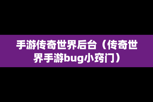 手游传奇世界后台（传奇世界手游bug小窍门）