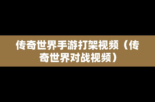 传奇世界手游打架视频（传奇世界对战视频）