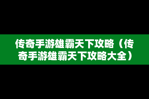 传奇手游雄霸天下攻略（传奇手游雄霸天下攻略大全）
