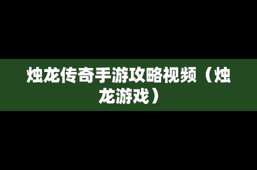 烛龙传奇手游攻略视频（烛龙游戏）