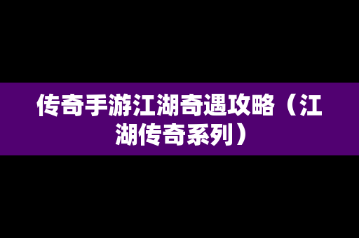 传奇手游江湖奇遇攻略（江湖传奇系列）