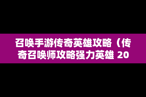 召唤手游传奇英雄攻略（传奇召唤师攻略强力英雄 2019）