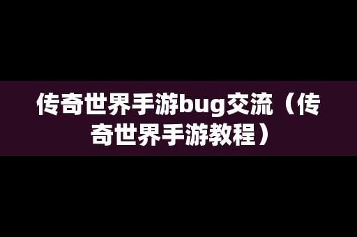 传奇世界手游bug交流（传奇世界手游教程）