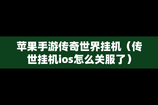 苹果手游传奇世界挂机（传世挂机ios怎么关服了）