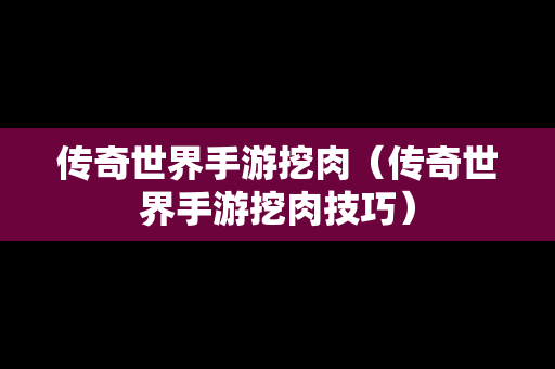 传奇世界手游挖肉（传奇世界手游挖肉技巧）
