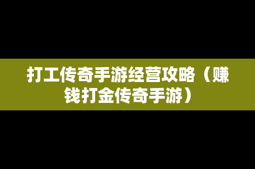 打工传奇手游经营攻略（赚钱打金传奇手游）
