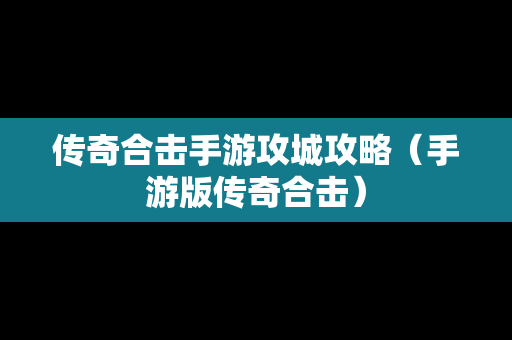 传奇合击手游攻城攻略（手游版传奇合击）