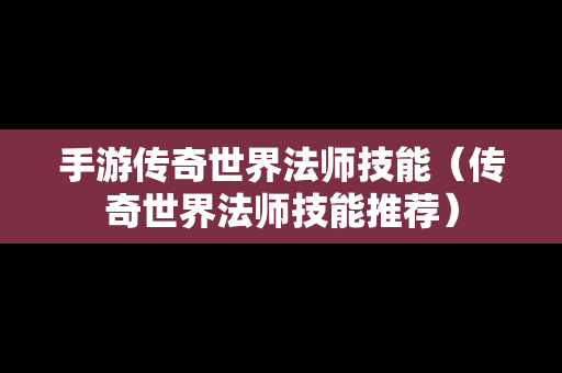 手游传奇世界法师技能（传奇世界法师技能推荐）