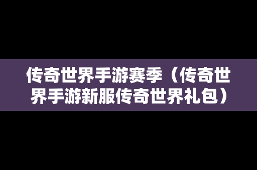 传奇世界手游赛季（传奇世界手游新服传奇世界礼包）