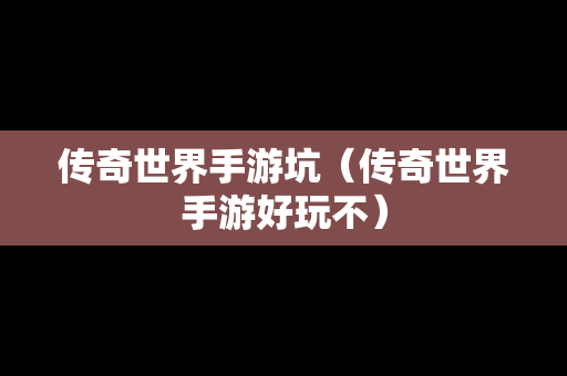 传奇世界手游坑（传奇世界手游好玩不）