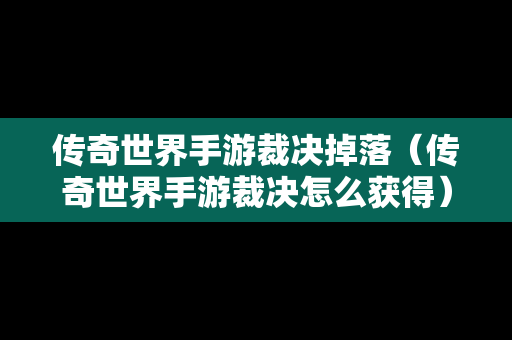 传奇世界手游裁决掉落（传奇世界手游裁决怎么获得）