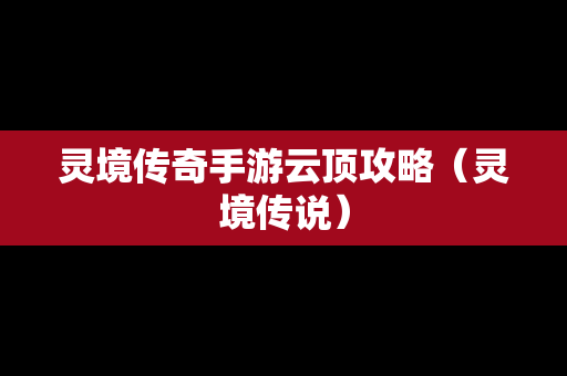 灵境传奇手游云顶攻略（灵境传说）