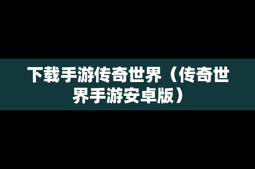 下载手游传奇世界（传奇世界手游安卓版）