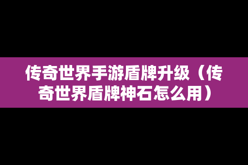 传奇世界手游盾牌升级（传奇世界盾牌神石怎么用）