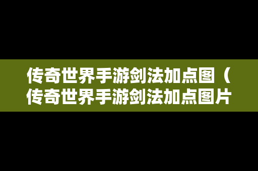 传奇世界手游剑法加点图（传奇世界手游剑法加点图片大全）