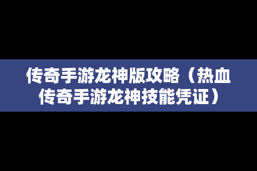 传奇手游龙神版攻略（热血传奇手游龙神技能凭证）