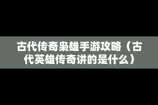 古代传奇枭雄手游攻略（古代英雄传奇讲的是什么）