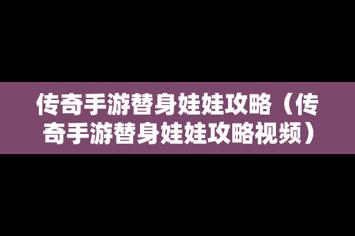 传奇手游替身娃娃攻略（传奇手游替身娃娃攻略视频）