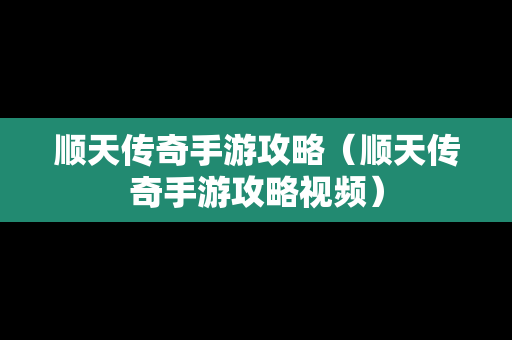 顺天传奇手游攻略（顺天传奇手游攻略视频）