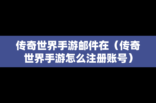 传奇世界手游邮件在（传奇世界手游怎么注册账号）
