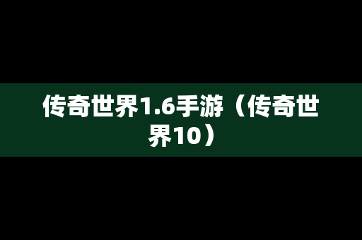 传奇世界1.6手游（传奇世界10）