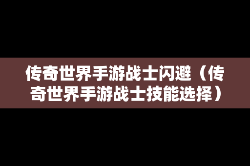 传奇世界手游战士闪避（传奇世界手游战士技能选择）
