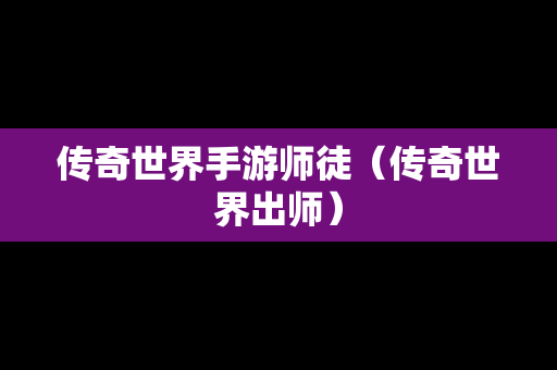传奇世界手游师徒（传奇世界出师）