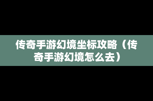 传奇手游幻境坐标攻略（传奇手游幻境怎么去）
