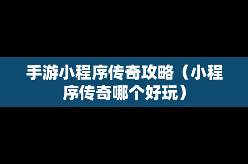 手游小程序传奇攻略（小程序传奇哪个好玩）