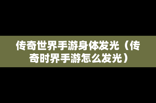 传奇世界手游身体发光（传奇时界手游怎么发光）