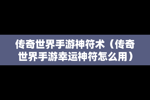 传奇世界手游神符术（传奇世界手游幸运神符怎么用）