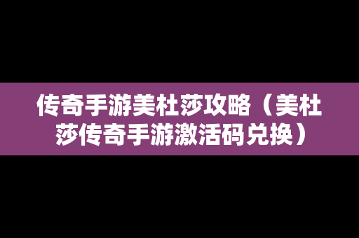 传奇手游美杜莎攻略（美杜莎传奇手游激活码兑换）