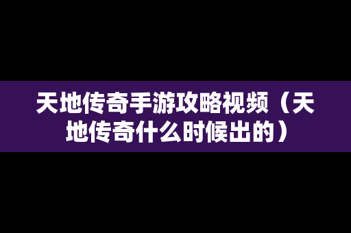 天地传奇手游攻略视频（天地传奇什么时候出的）
