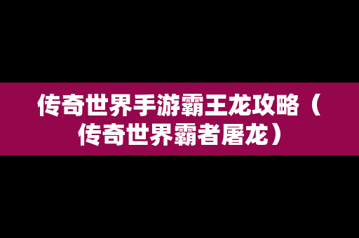 传奇世界手游霸王龙攻略（传奇世界霸者屠龙）