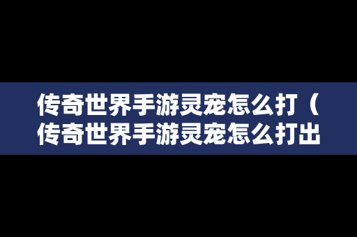 传奇世界手游灵宠怎么打（传奇世界手游灵宠怎么打出来）