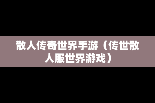 散人传奇世界手游（传世散人服世界游戏）
