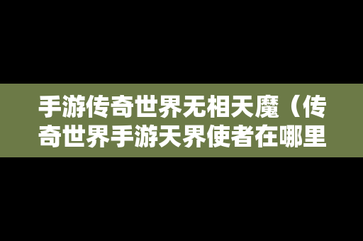 手游传奇世界无相天魔（传奇世界手游天界使者在哪里）