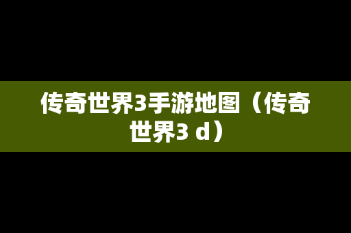 传奇世界3手游地图（传奇世界3 d）