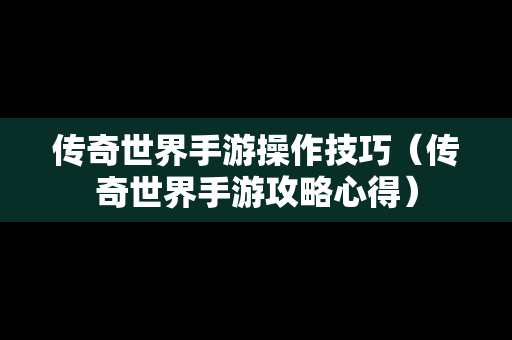 传奇世界手游操作技巧（传奇世界手游攻略心得）