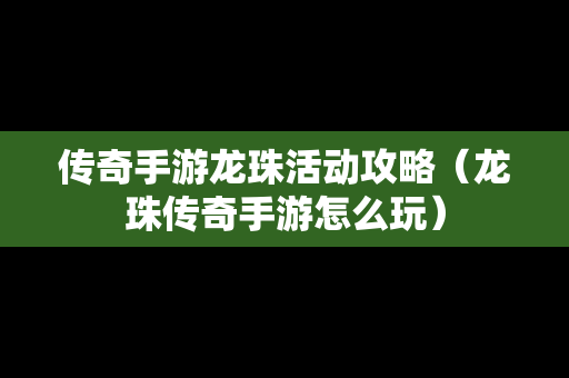 传奇手游龙珠活动攻略（龙珠传奇手游怎么玩）