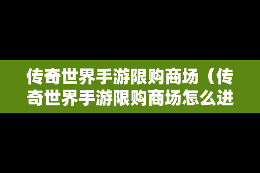 传奇世界手游限购商场（传奇世界手游限购商场怎么进）