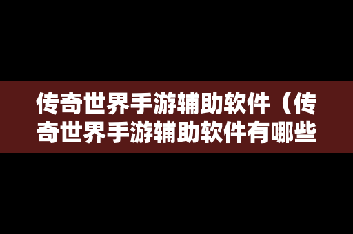 传奇世界手游辅助软件（传奇世界手游辅助软件有哪些）