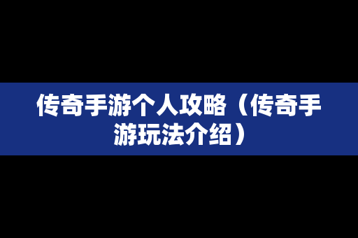 传奇手游个人攻略（传奇手游玩法介绍）