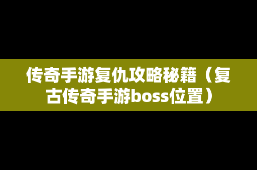 传奇手游复仇攻略秘籍（复古传奇手游boss位置）