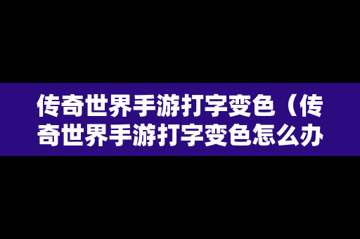 传奇世界手游打字变色（传奇世界手游打字变色怎么办）