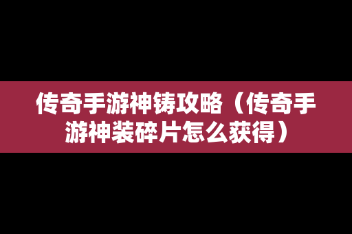 传奇手游神铸攻略（传奇手游神装碎片怎么获得）