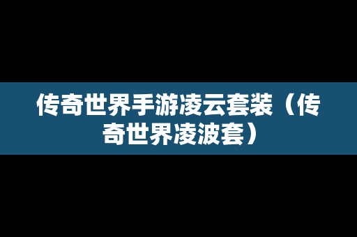 传奇世界手游凌云套装（传奇世界凌波套）